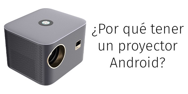 ¿Por qué comprar un proyector Android es una buena idea?